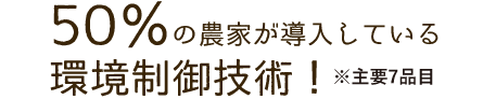 50%の農家が導入している環境制御技術!※主要7品目