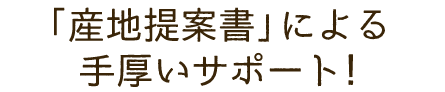 「産地提案書」による手厚いサポート!
